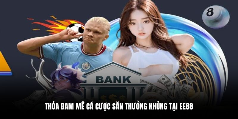 Thỏa đam mê cá cược săn thưởng khủng tại EE88