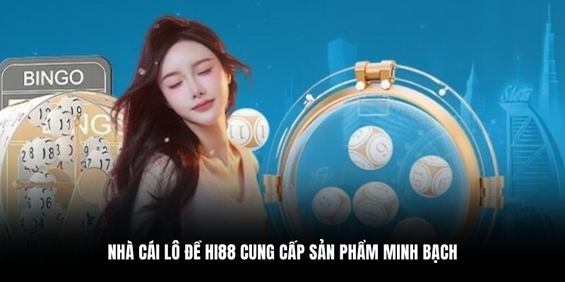 Nhà cái lô đề Hi88 cung cấp sản phẩm minh bạch