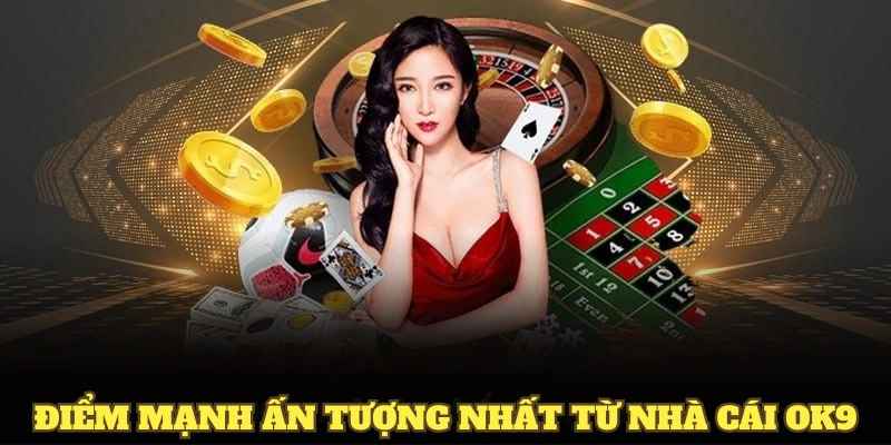 Khám phá điểm mạnh ấn tượng nhất từ nhà cái OK9