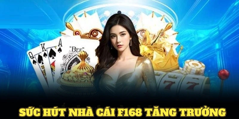 Sức hút nhà cái F168 tăng trưởng vượt bậc trong nhiều năm