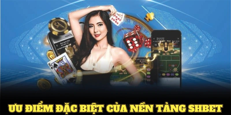 Những ưu điểm đặc biệt giúp nền tảng SHBET thu hút người dùng