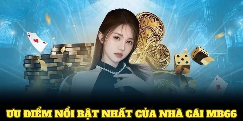 Đánh giá các ưu điểm nổi bật nhất của nhà cái MB66